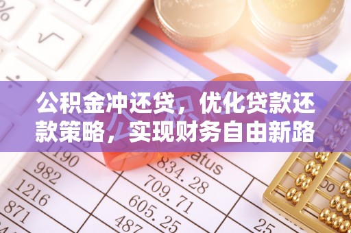 叶县公积金冲还贷，优化贷款还款策略，实现财务自由新路径
