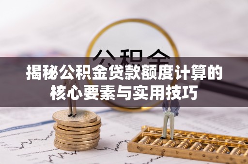 叶县揭秘公积金贷款额度计算的核心要素与实用技巧