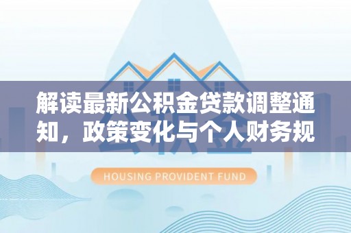 叶县解读最新公积金贷款调整通知，政策变化与个人财务规划