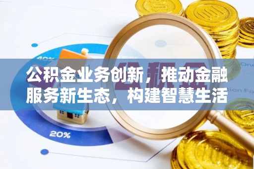 叶县公积金业务创新，推动金融服务新生态，构建智慧生活新未来