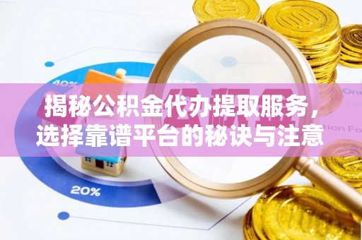 叶县揭秘公积金代办提取服务，选择靠谱平台的秘诀与注意事项