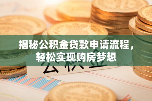 叶县揭秘公积金贷款申请流程，轻松实现购房梦想