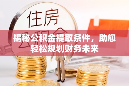 叶县揭秘公积金提取条件，助您轻松规划财务未来