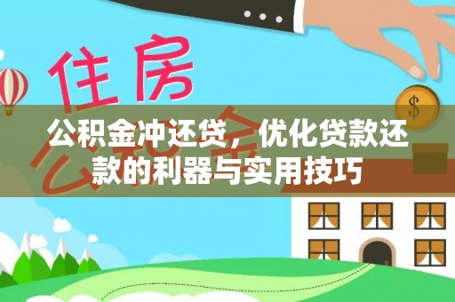 叶县公积金冲还贷，优化贷款还款的利器与实用技巧