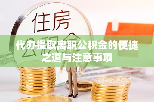 叶县代办提取离职公积金的便捷之道与注意事项