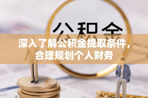 叶县深入了解公积金提取条件，合理规划个人财务