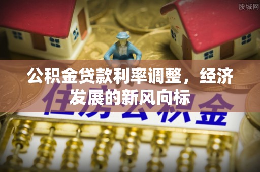 叶县公积金贷款利率调整，经济发展的新风向标