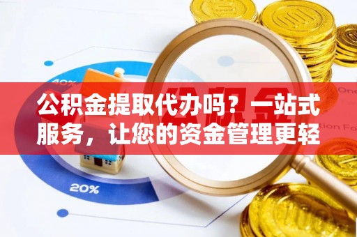 叶县公积金提取代办吗？一站式服务，让您的资金管理更轻松