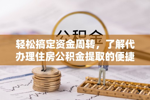 叶县轻松搞定资金周转，了解代办理住房公积金提取的便捷之道