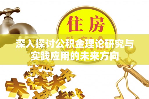 叶县深入探讨公积金理论研究与实践应用的未来方向
