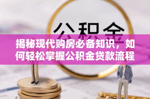 叶县揭秘现代购房必备知识，如何轻松掌握公积金贷款流程