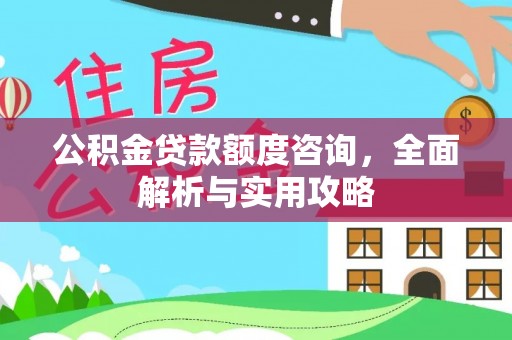 叶县公积金贷款额度咨询，全面解析与实用攻略