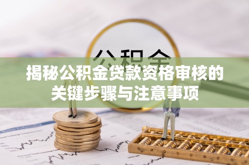 叶县揭秘公积金贷款资格审核的关键步骤与注意事项