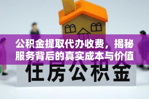 叶县公积金提取代办收费，揭秘服务背后的真实成本与价值