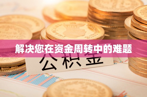 叶县解决您在资金周转中的难题