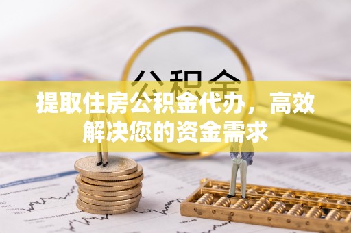 叶县提取住房公积金代办，高效解决您的资金需求