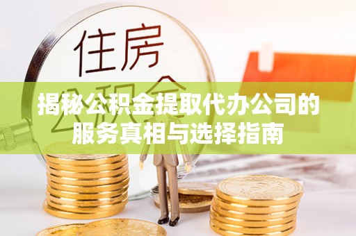 叶县揭秘公积金提取代办公司的服务真相与选择指南