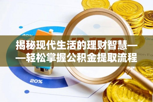叶县揭秘现代生活的理财智慧——轻松掌握公积金提取流程的实用指南