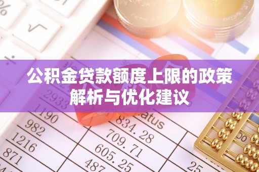 叶县公积金贷款额度上限的政策解析与优化建议