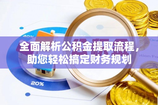 叶县全面解析公积金提取流程，助您轻松搞定财务规划