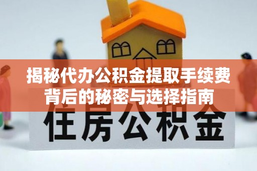 叶县揭秘代办公积金提取手续费背后的秘密与选择指南