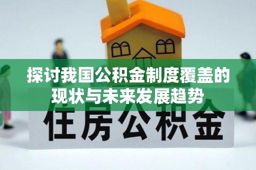 叶县探讨我国公积金制度覆盖的现状与未来发展趋势