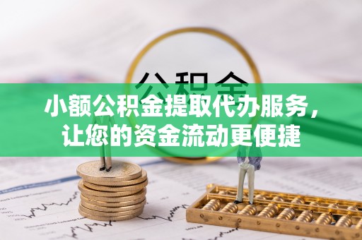 叶县小额公积金提取代办服务，让您的资金流动更便捷