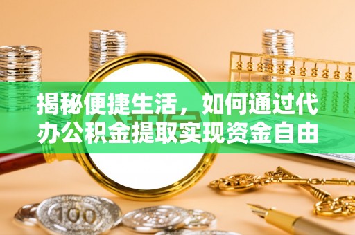 叶县揭秘便捷生活，如何通过代办公积金提取实现资金自由
