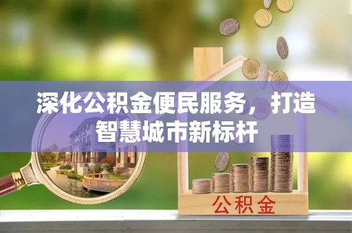 叶县深化公积金便民服务，打造智慧城市新标杆