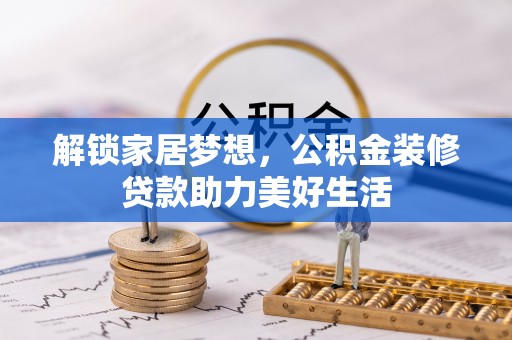 叶县解锁家居梦想，公积金装修贷款助力美好生活