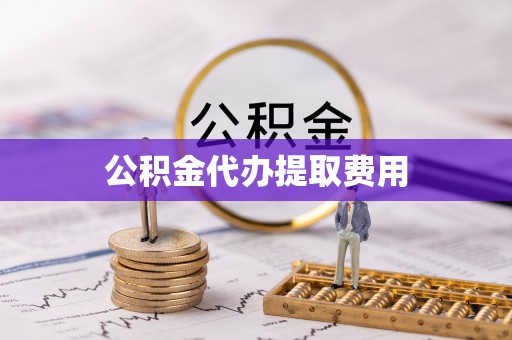 叶县公积金代办提取费用