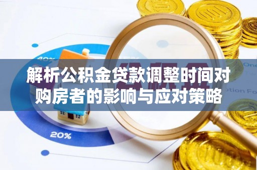 叶县解析公积金贷款调整时间对购房者的影响与应对策略