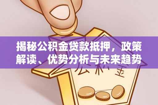 叶县揭秘公积金贷款抵押，政策解读、优势分析与未来趋势