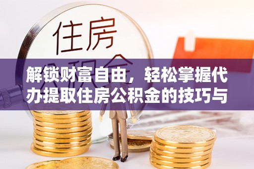 叶县解锁财富自由，轻松掌握代办提取住房公积金的技巧与攻略
