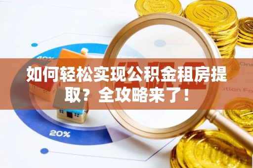 叶县如何轻松实现公积金租房提取？全攻略来了！