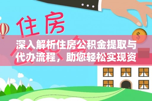 叶县深入解析住房公积金提取与代办流程，助您轻松实现资金利用最大化