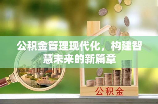 叶县公积金管理现代化，构建智慧未来的新篇章