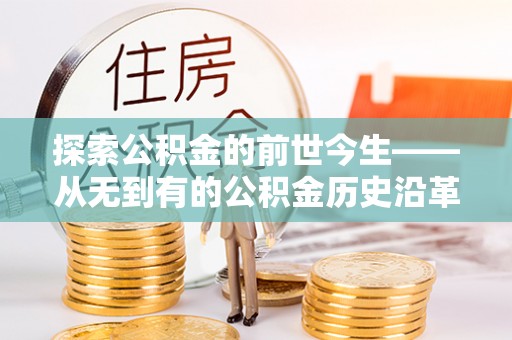 叶县探索公积金的前世今生——从无到有的公积金历史沿革