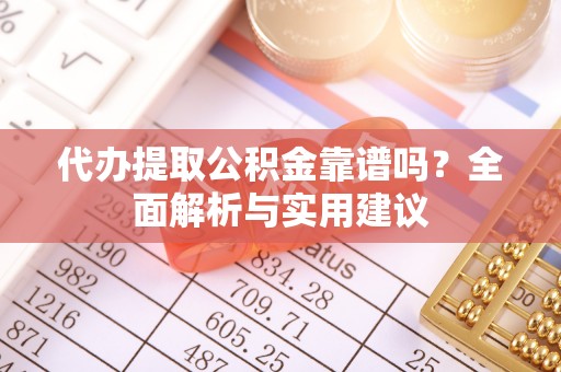 叶县代办提取公积金靠谱吗？全面解析与实用建议