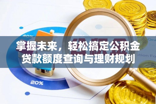 叶县掌握未来，轻松搞定公积金贷款额度查询与理财规划