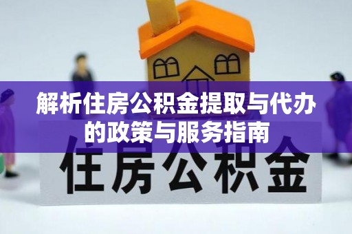 叶县解析住房公积金提取与代办的政策与服务指南