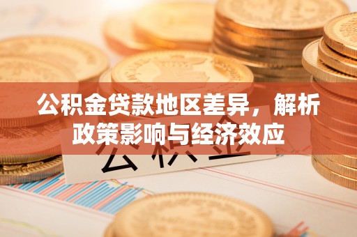 叶县公积金贷款地区差异，解析政策影响与经济效应