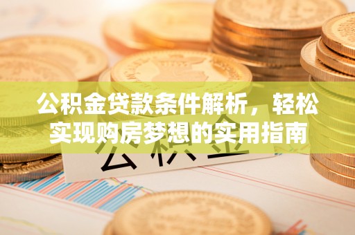 叶县公积金贷款条件解析，轻松实现购房梦想的实用指南