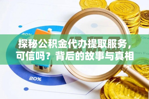 叶县探秘公积金代办提取服务，可信吗？背后的故事与真相