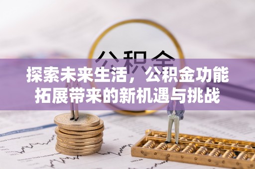 叶县探索未来生活，公积金功能拓展带来的新机遇与挑战