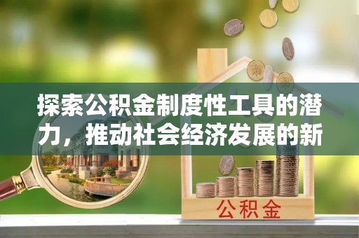 叶县探索公积金制度性工具的潜力，推动社会经济发展的新引擎