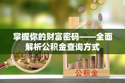 叶县掌握你的财富密码——全面解析公积金查询方式