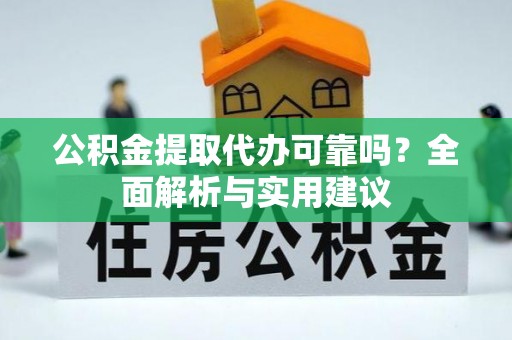 叶县公积金提取代办可靠吗？全面解析与实用建议