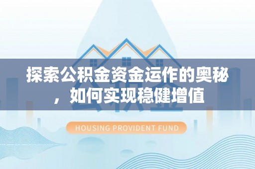 叶县探索公积金资金运作的奥秘，如何实现稳健增值