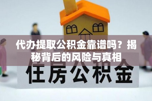 叶县代办提取公积金靠谱吗？揭秘背后的风险与真相